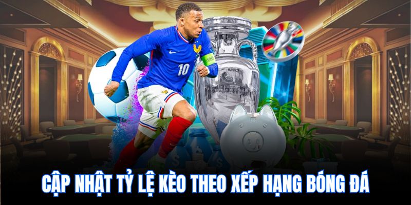 Cập nhật tỷ lệ kèo theo xếp hạng bóng đá