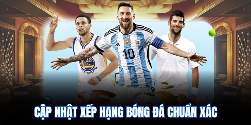 Cập nhật Xếp hạng bóng đá chuẩn xác