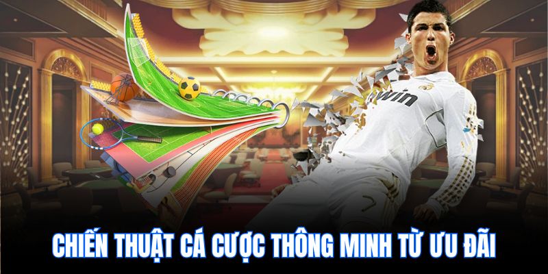 Chiến thuật cá cược thông minh từ ưu đãi