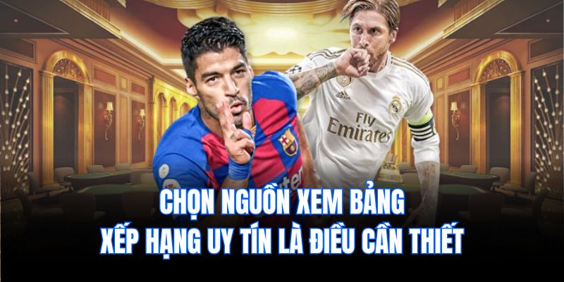 Chọn nguồn xem bảng xếp hạng uy tín là điều cần thiết