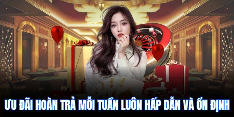 Ưu đãi hoàn trả mỗi tuần luôn hấp dẫn và ổn định