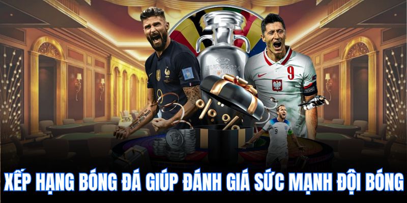 Xếp hạng bóng đá giúp đánh giá sức mạnh đội bóng